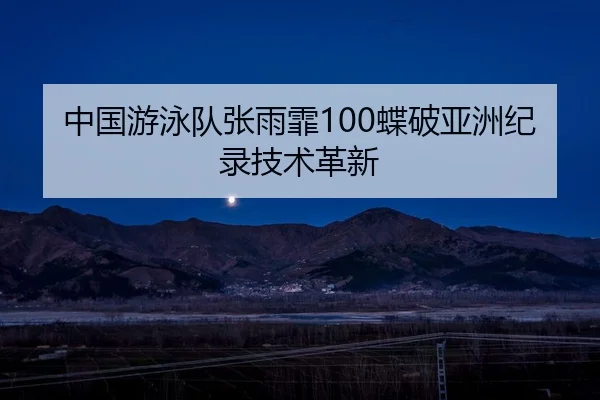 中国游泳队张雨霏100蝶破亚洲纪录技术革新